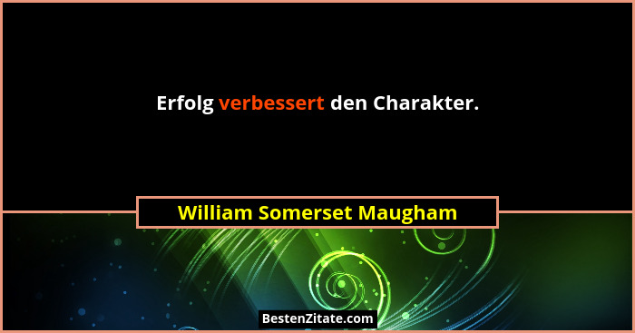 Erfolg verbessert den Charakter.... - William Somerset Maugham
