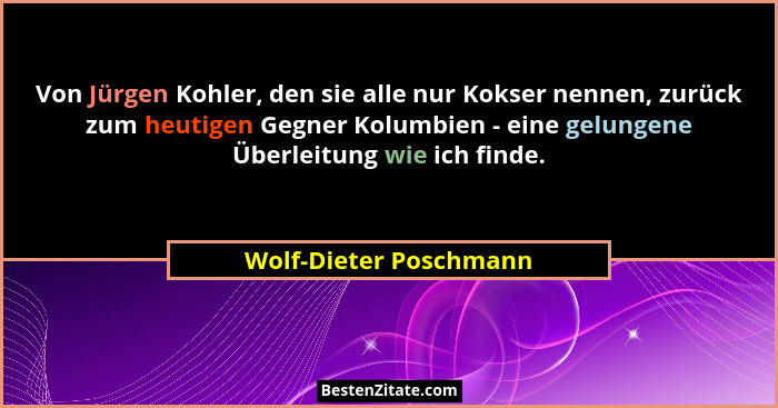 Von Jürgen Kohler, den sie alle nur Kokser nennen, zurück zum heutigen Gegner Kolumbien - eine gelungene Überleitung wie ich f... - Wolf-Dieter Poschmann