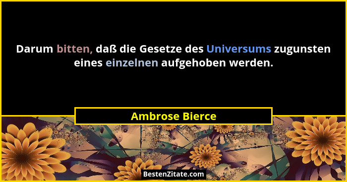 Darum bitten, daß die Gesetze des Universums zugunsten eines einzelnen aufgehoben werden.... - Ambrose Bierce