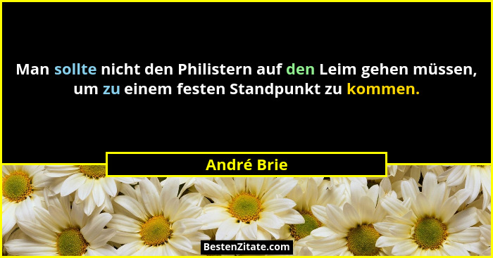 Man sollte nicht den Philistern auf den Leim gehen müssen, um zu einem festen Standpunkt zu kommen.... - André Brie