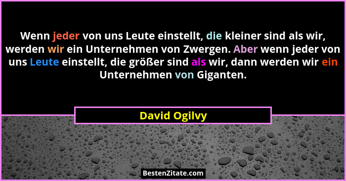 Wenn jeder von uns Leute einstellt, die kleiner sind als wir, werden wir ein Unternehmen von Zwergen. Aber wenn jeder von uns Leute ein... - David Ogilvy