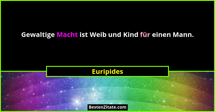 Gewaltige Macht ist Weib und Kind für einen Mann.... - Euripides