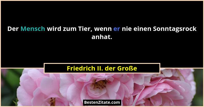 Der Mensch wird zum Tier, wenn er nie einen Sonntagsrock anhat.... - Friedrich II. der Große
