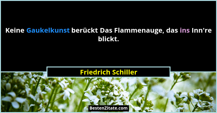 Keine Gaukelkunst berückt Das Flammenauge, das ins Inn're blickt.... - Friedrich Schiller