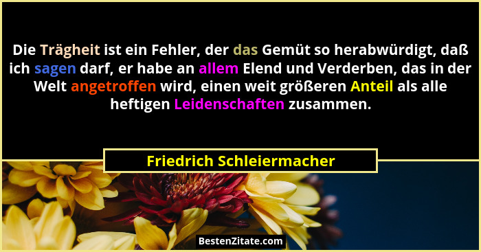 Die Trägheit ist ein Fehler, der das Gemüt so herabwürdigt, daß ich sagen darf, er habe an allem Elend und Verderben, das i... - Friedrich Schleiermacher