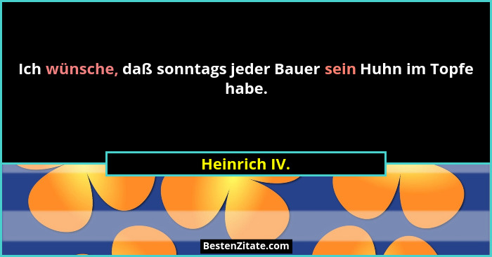 Ich wünsche, daß sonntags jeder Bauer sein Huhn im Topfe habe.... - Heinrich IV.