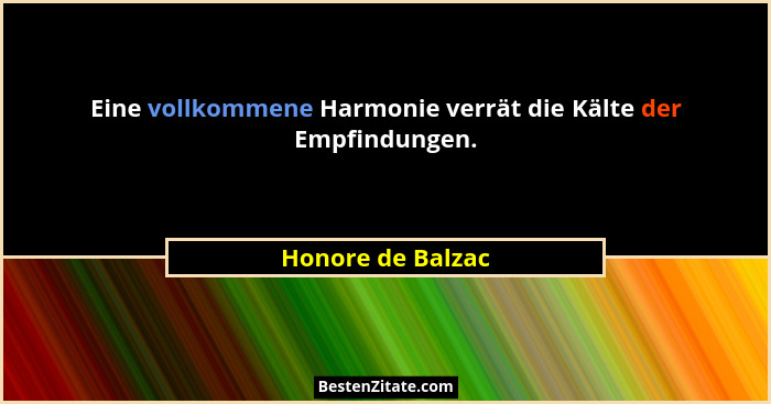 Eine vollkommene Harmonie verrät die Kälte der Empfindungen.... - Honore de Balzac