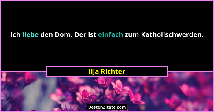 Ich liebe den Dom. Der ist einfach zum Katholischwerden.... - Ilja Richter