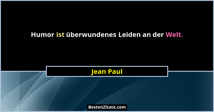 Humor ist überwundenes Leiden an der Welt.... - Jean Paul
