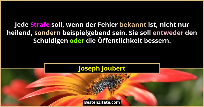 Jede Strafe soll, wenn der Fehler bekannt ist, nicht nur heilend, sondern beispielgebend sein. Sie soll entweder den Schuldigen oder... - Joseph Joubert