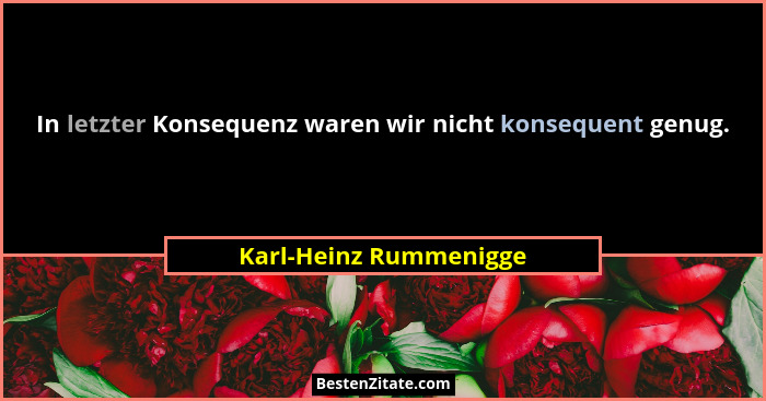 In letzter Konsequenz waren wir nicht konsequent genug.... - Karl-Heinz Rummenigge