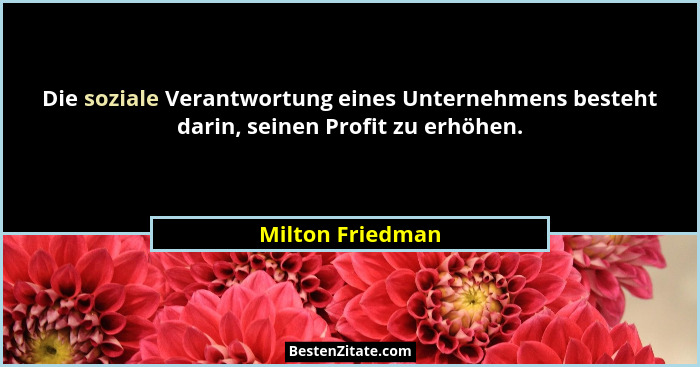Die soziale Verantwortung eines Unternehmens besteht darin, seinen Profit zu erhöhen.... - Milton Friedman