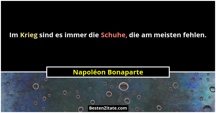 Im Krieg sind es immer die Schuhe, die am meisten fehlen.... - Napoléon Bonaparte