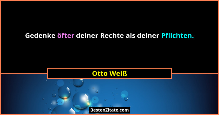Gedenke öfter deiner Rechte als deiner Pflichten.... - Otto Weiß