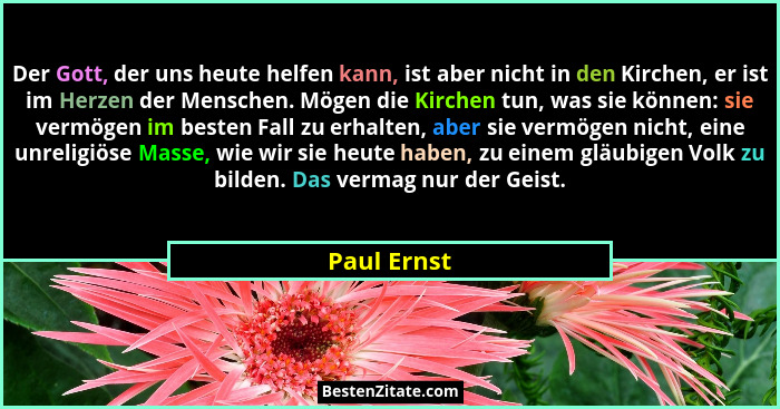 Der Gott, der uns heute helfen kann, ist aber nicht in den Kirchen, er ist im Herzen der Menschen. Mögen die Kirchen tun, was sie können:... - Paul Ernst