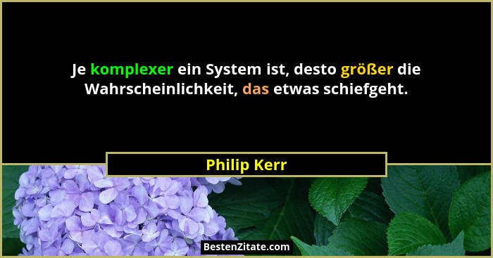 Je komplexer ein System ist, desto größer die Wahrscheinlichkeit, das etwas schiefgeht.... - Philip Kerr