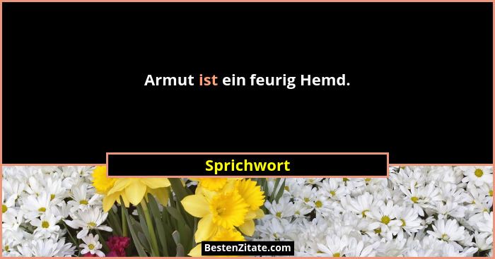 Armut ist ein feurig Hemd.... - Sprichwort