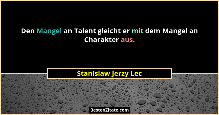 Den Mangel an Talent gleicht er mit dem Mangel an Charakter aus.... - Stanislaw Jerzy Lec