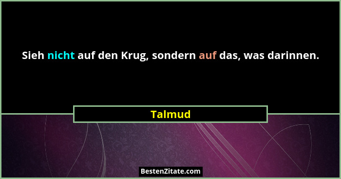 Sieh nicht auf den Krug, sondern auf das, was darinnen.... - Talmud