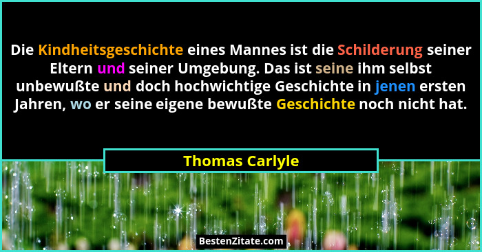 Die Kindheitsgeschichte eines Mannes ist die Schilderung seiner Eltern und seiner Umgebung. Das ist seine ihm selbst unbewußte und do... - Thomas Carlyle
