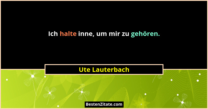 Ich halte inne, um mir zu gehören.... - Ute Lauterbach