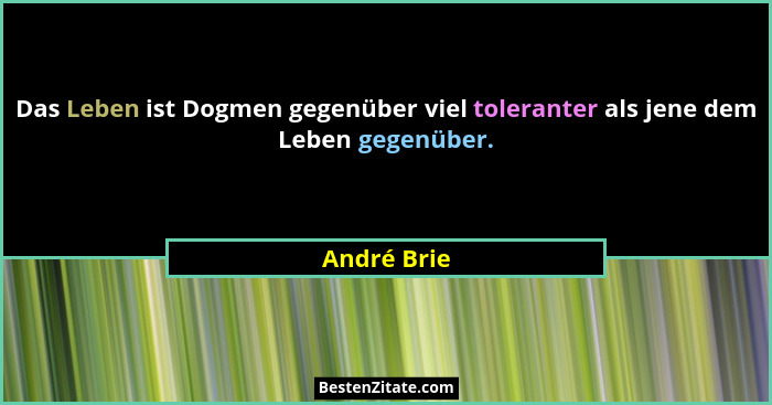 Das Leben ist Dogmen gegenüber viel toleranter als jene dem Leben gegenüber.... - André Brie