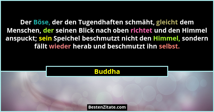 Der Böse, der den Tugendhaften schmäht, gleicht dem Menschen, der seinen Blick nach oben richtet und den Himmel anspuckt; sein Speichel besch... - Buddha