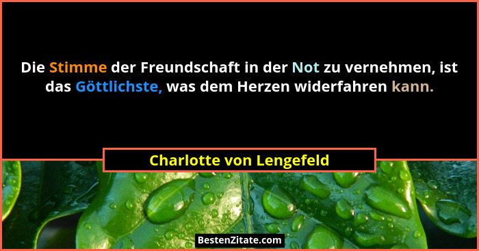 Die Stimme der Freundschaft in der Not zu vernehmen, ist das Göttlichste, was dem Herzen widerfahren kann.... - Charlotte von Lengefeld