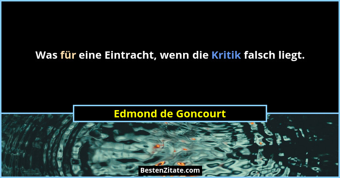 Was für eine Eintracht, wenn die Kritik falsch liegt.... - Edmond de Goncourt