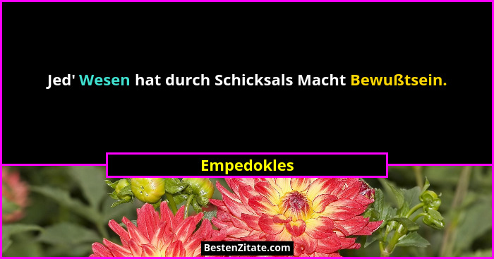 Jed' Wesen hat durch Schicksals Macht Bewußtsein.... - Empedokles