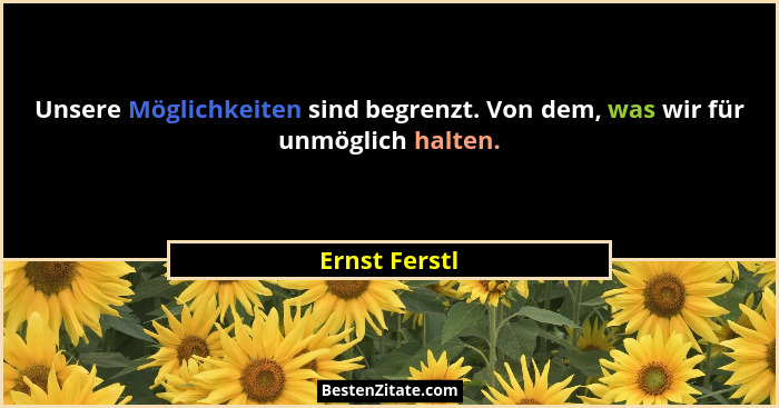 Unsere Möglichkeiten sind begrenzt. Von dem, was wir für unmöglich halten.... - Ernst Ferstl