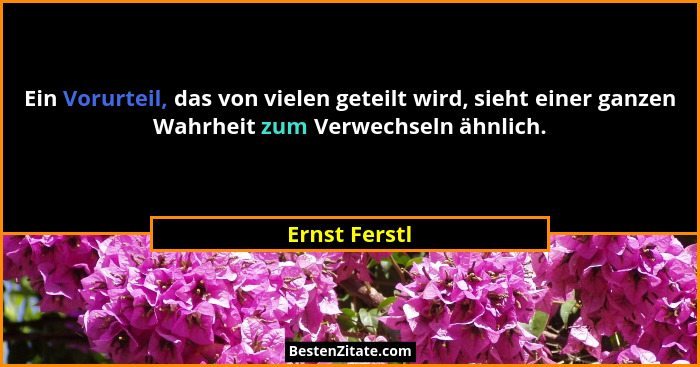 Ein Vorurteil, das von vielen geteilt wird, sieht einer ganzen Wahrheit zum Verwechseln ähnlich.... - Ernst Ferstl