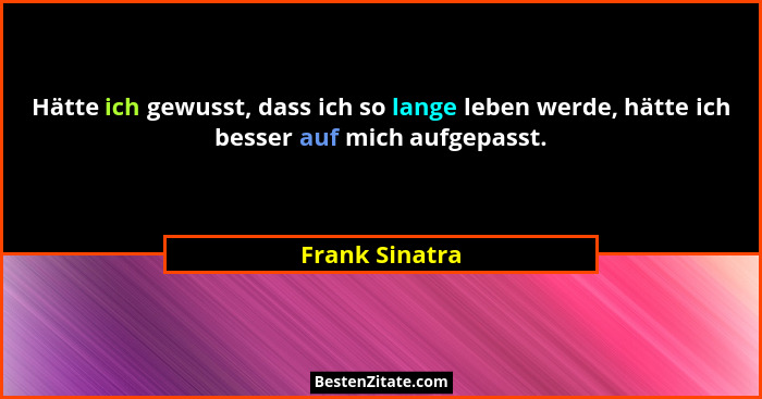 Hätte ich gewusst, dass ich so lange leben werde, hätte ich besser auf mich aufgepasst.... - Frank Sinatra