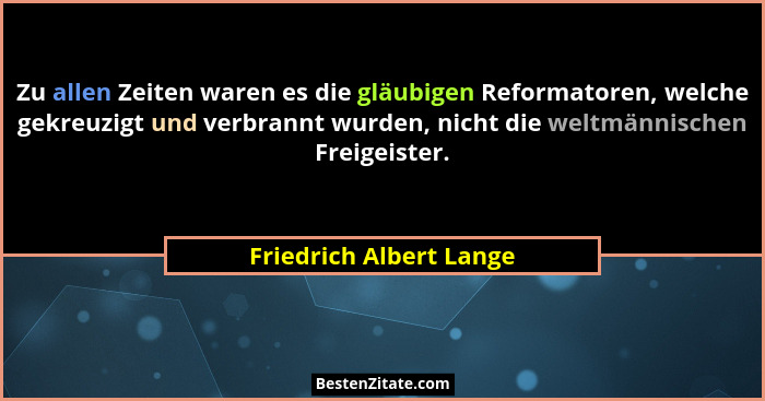 Zu allen Zeiten waren es die gläubigen Reformatoren, welche gekreuzigt und verbrannt wurden, nicht die weltmännischen Freigei... - Friedrich Albert Lange