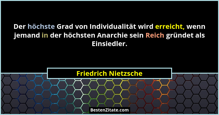 Der höchste Grad von Individualität wird erreicht, wenn jemand in der höchsten Anarchie sein Reich gründet als Einsiedler.... - Friedrich Nietzsche
