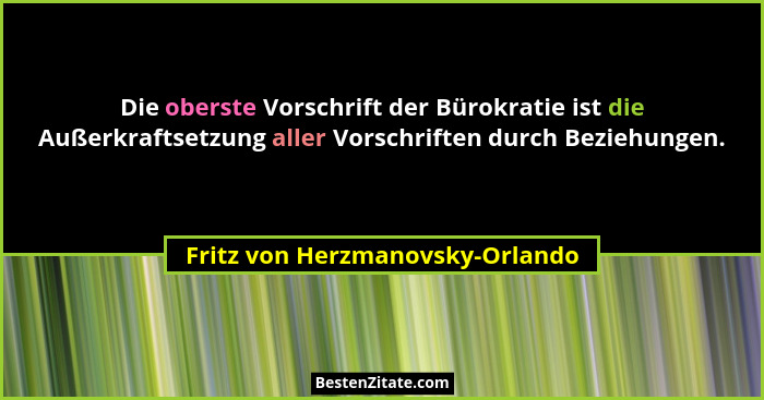 Die oberste Vorschrift der Bürokratie ist die Außerkraftsetzung aller Vorschriften durch Beziehungen.... - Fritz von Herzmanovsky-Orlando