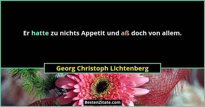 Er hatte zu nichts Appetit und aß doch von allem.... - Georg Christoph Lichtenberg