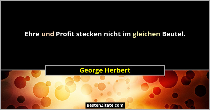 Ehre und Profit stecken nicht im gleichen Beutel.... - George Herbert