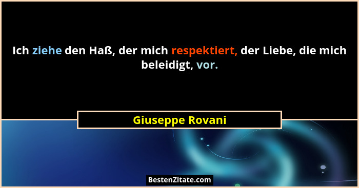 Ich ziehe den Haß, der mich respektiert, der Liebe, die mich beleidigt, vor.... - Giuseppe Rovani