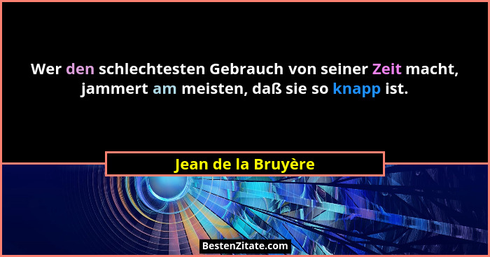 Wer den schlechtesten Gebrauch von seiner Zeit macht, jammert am meisten, daß sie so knapp ist.... - Jean de la Bruyère