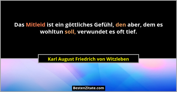 Das Mitleid ist ein göttliches Gefühl, den aber, dem es wohltun soll, verwundet es oft tief.... - Karl August Friedrich von Witzleben