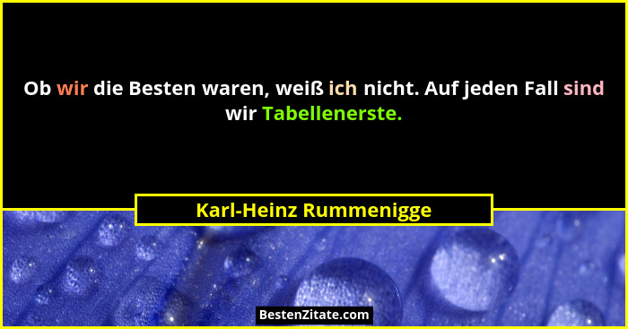 Ob wir die Besten waren, weiß ich nicht. Auf jeden Fall sind wir Tabellenerste.... - Karl-Heinz Rummenigge