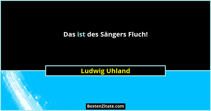 Das ist des Sängers Fluch!... - Ludwig Uhland