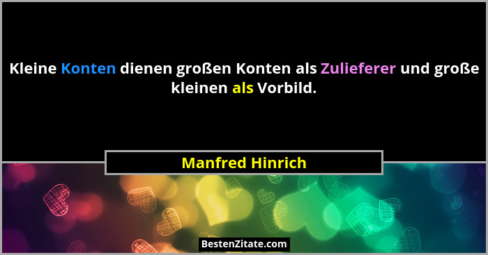 Kleine Konten dienen großen Konten als Zulieferer und große kleinen als Vorbild.... - Manfred Hinrich