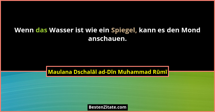 Wenn das Wasser ist wie ein Spiegel, kann es den Mond anschauen.... - Maulana Dschalāl ad-Dīn Muhammad Rūmī