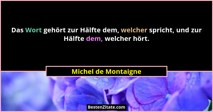 Das Wort gehört zur Hälfte dem, welcher spricht, und zur Hälfte dem, welcher hört.... - Michel de Montaigne