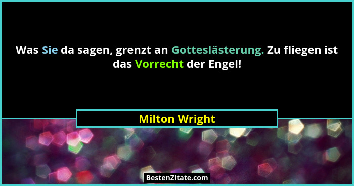 Was Sie da sagen, grenzt an Gotteslästerung. Zu fliegen ist das Vorrecht der Engel!... - Milton Wright