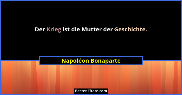 Der Krieg ist die Mutter der Geschichte.... - Napoléon Bonaparte