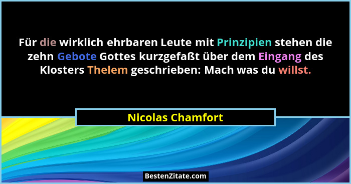 Für die wirklich ehrbaren Leute mit Prinzipien stehen die zehn Gebote Gottes kurzgefaßt über dem Eingang des Klosters Thelem geschr... - Nicolas Chamfort