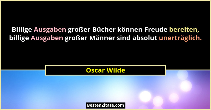 Billige Ausgaben großer Bücher können Freude bereiten, billige Ausgaben großer Männer sind absolut unerträglich.... - Oscar Wilde